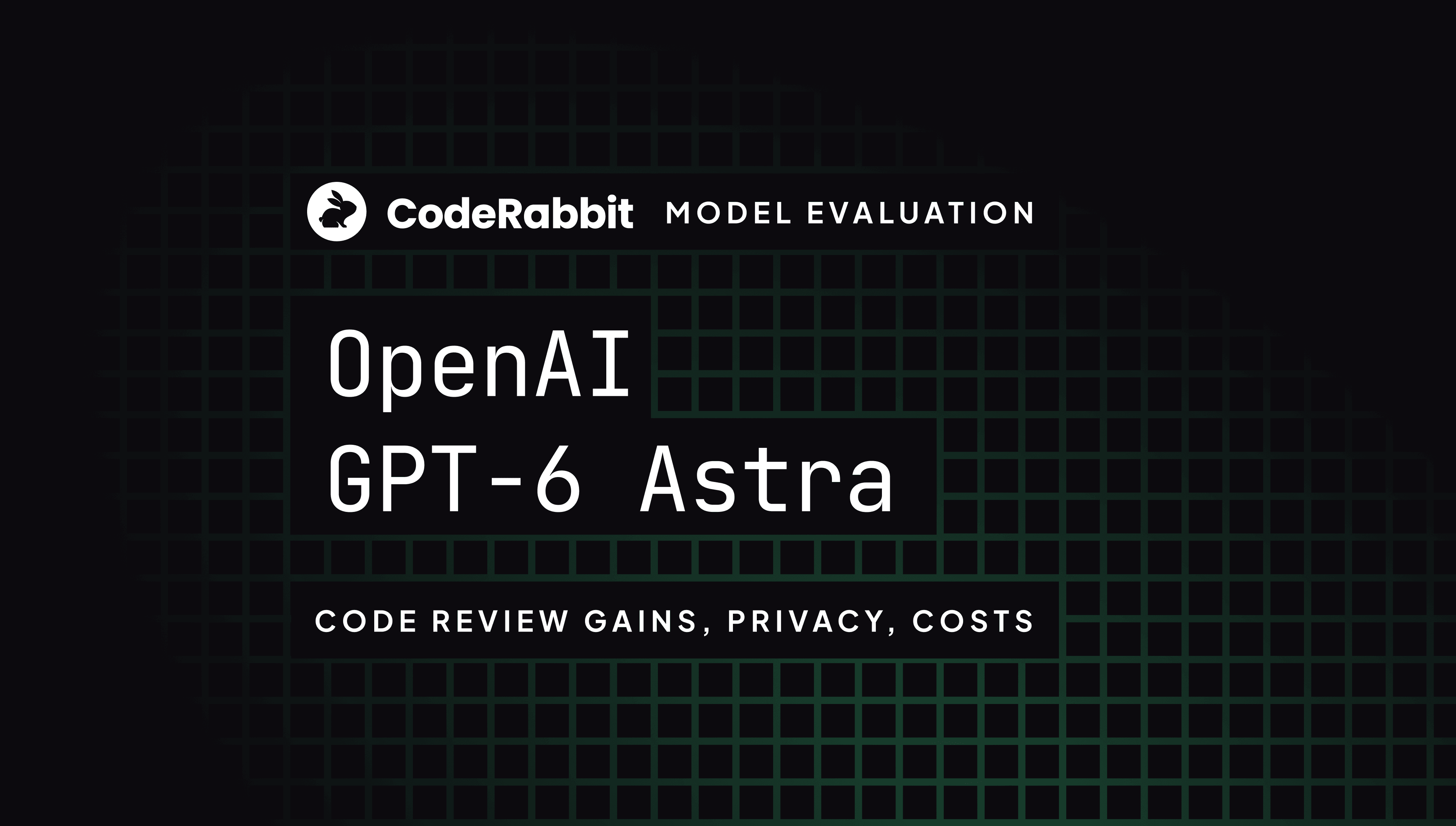 白いCodeRabbitのワードマークと暗緑色のグリッドを使ったOpenAI GPT-6 Astraのモデル評価。コードレビューの改善、プライバシー、コストを扱います。