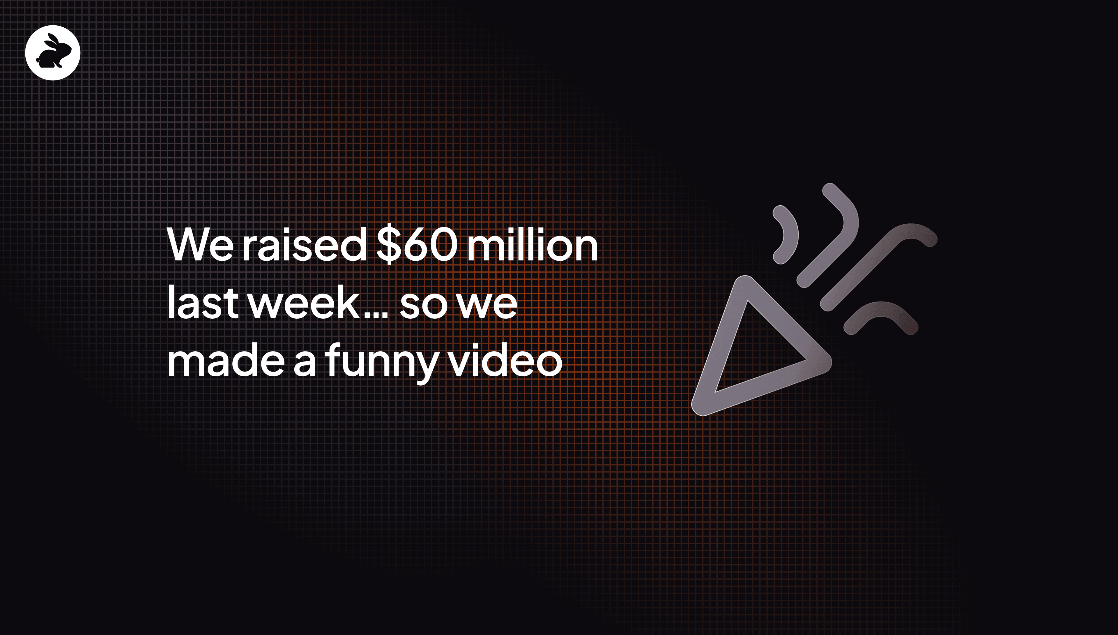 We raised $60 million last week… so we made a funny video